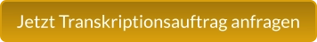 Jetzt Transkriptionsauftrag anfragen