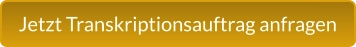 Jetzt Transkriptionsauftrag anfragen